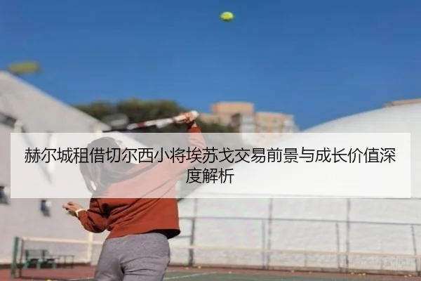 赫尔城租借切尔西小将埃苏戈交易前景与成长价值深度解析